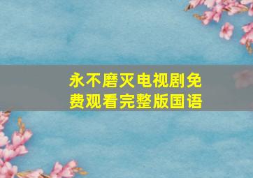 永不磨灭电视剧免费观看完整版国语