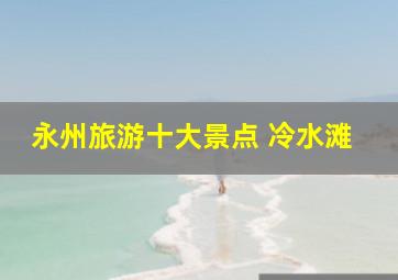 永州旅游十大景点 冷水滩