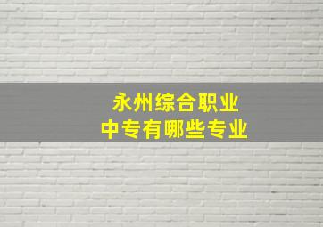 永州综合职业中专有哪些专业