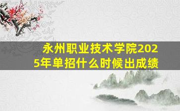 永州职业技术学院2025年单招什么时候出成绩