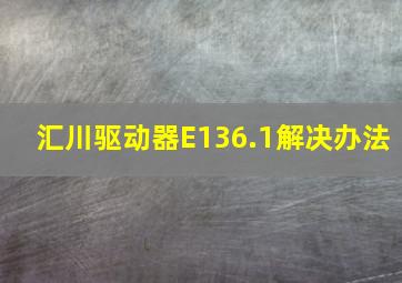 汇川驱动器E136.1解决办法