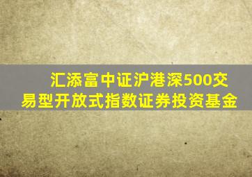 汇添富中证沪港深500交易型开放式指数证券投资基金