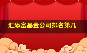 汇添富基金公司排名第几