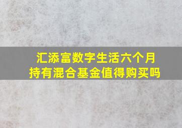 汇添富数字生活六个月持有混合基金值得购买吗