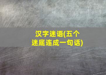 汉字迷语(五个迷底连成一句话)