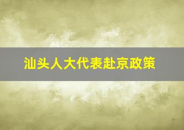 汕头人大代表赴京政策