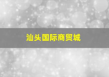 汕头国际商贸城