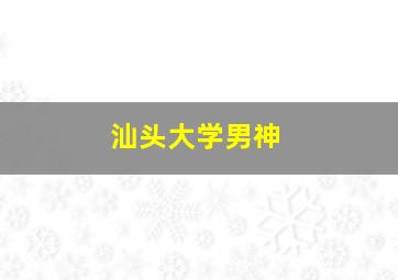 汕头大学男神