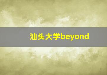 汕头大学beyond