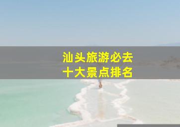 汕头旅游必去十大景点排名