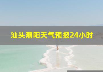 汕头潮阳天气预报24小时