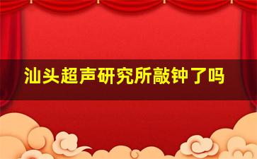 汕头超声研究所敲钟了吗