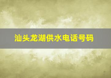 汕头龙湖供水电话号码