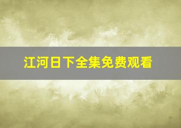 江河日下全集免费观看