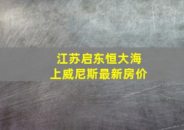 江苏启东恒大海上威尼斯最新房价