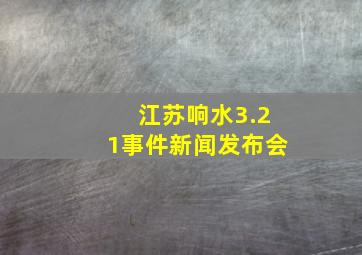 江苏响水3.21事件新闻发布会