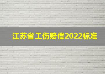 江苏省工伤赔偿2022标准