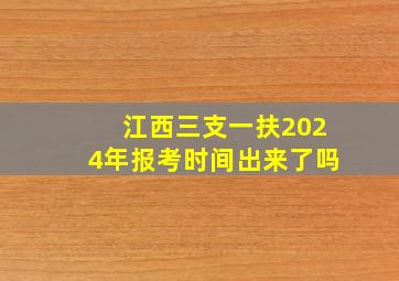 江西三支一扶2024年报考时间出来了吗