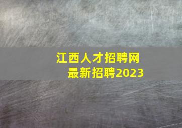 江西人才招聘网最新招聘2023