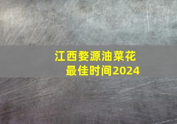 江西婺源油菜花最佳时间2024