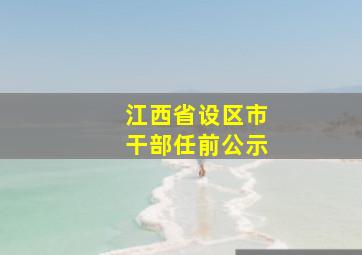 江西省设区市干部任前公示