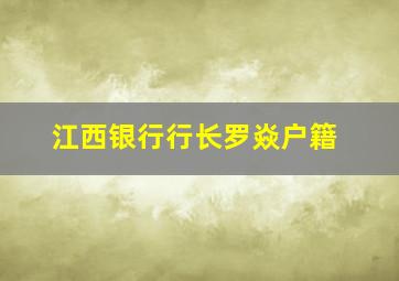 江西银行行长罗焱户籍