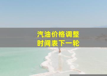 汽油价格调整时间表下一轮