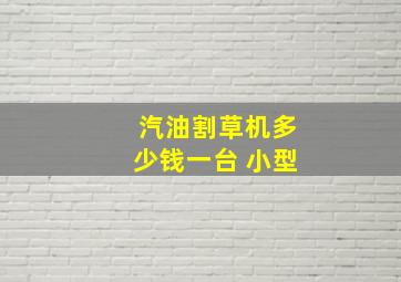 汽油割草机多少钱一台 小型