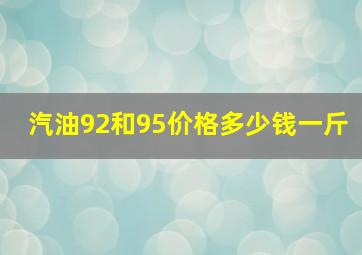 汽油92和95价格多少钱一斤