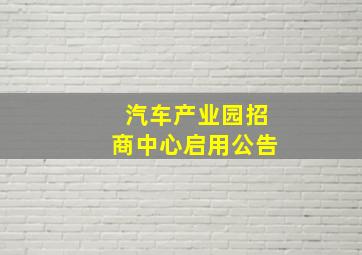 汽车产业园招商中心启用公告