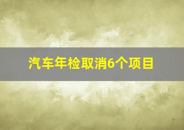 汽车年检取消6个项目