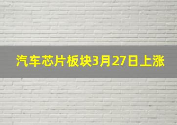 汽车芯片板块3月27日上涨