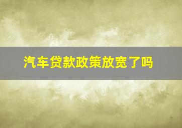 汽车贷款政策放宽了吗