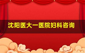 沈阳医大一医院妇科咨询