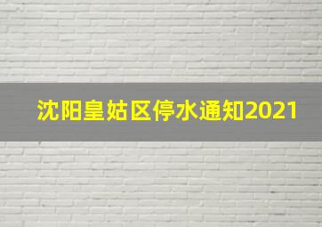 沈阳皇姑区停水通知2021