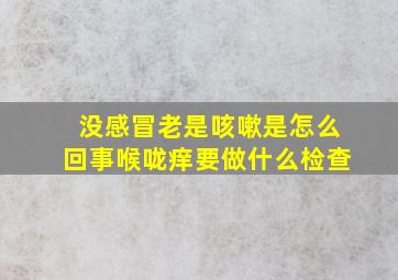 没感冒老是咳嗽是怎么回事喉咙痒要做什么检查