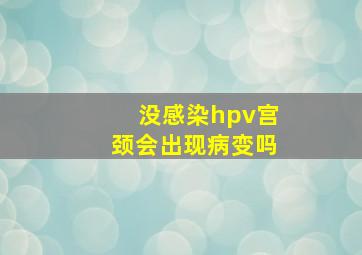 没感染hpv宫颈会出现病变吗