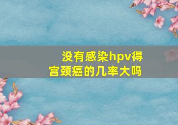 没有感染hpv得宫颈癌的几率大吗