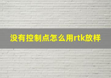 没有控制点怎么用rtk放样