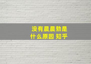 没有晨晨勃是什么原因 知乎