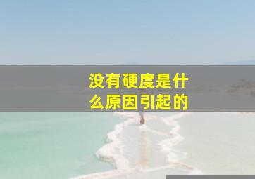 没有硬度是什么原因引起的