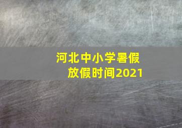 河北中小学暑假放假时间2021