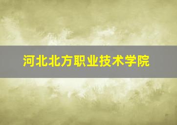 河北北方职业技术学院