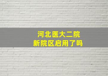 河北医大二院新院区启用了吗