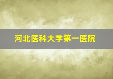 河北医科大学第一医院