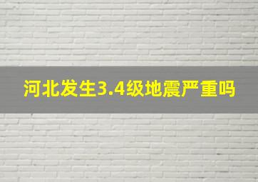 河北发生3.4级地震严重吗