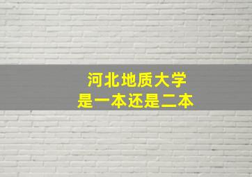 河北地质大学是一本还是二本