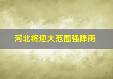 河北将迎大范围强降雨