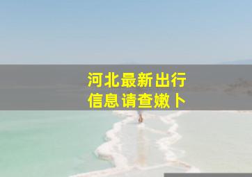 河北最新出行信息请查嫩卜