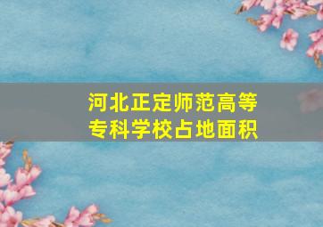 河北正定师范高等专科学校占地面积